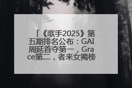 《歌手2025》第五期排名公布：GAI周延首夺第一，Grace第二，者来女揭榜成功，卫兰被淘汰