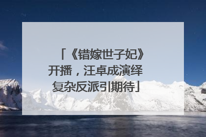 《错嫁世子妃》开播，汪卓成演绎复杂反派引期待