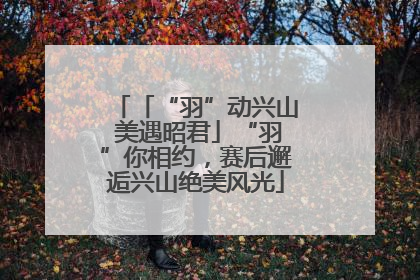 「“羽”动兴山 美遇昭君」“羽”你相约，赛后邂逅兴山绝美风光