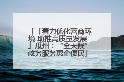 「着力优化营商环境 助推高质量发展」瓜州：“全天候”政务服务惠企便民
