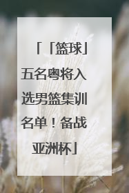 「篮球」五名粤将入选男篮集训名单！备战亚洲杯