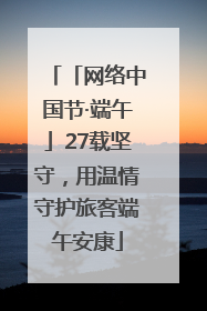 「网络中国节·端午」27载坚守，用温情守护旅客端午安康