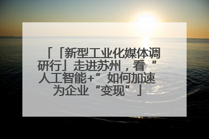 「新型工业化媒体调研行」走进苏州，看“人工智能+”如何加速为企业“变现”