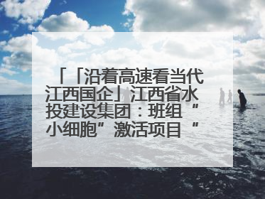 「沿着高速看当代江西国企」江西省水投建设集团：班组“小细胞”激活项目“大建设”
