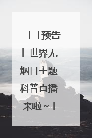 「预告」世界无烟日主题科普直播来啦～