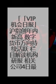 「VIP机会日报」沪指创年内新高 数字货币方向持续活跃 栏目解读机构研报 相关公司4日最高涨44.86%