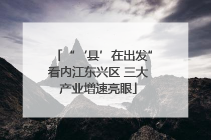 “‘县’在出发”看内江东兴区 三大产业增速亮眼