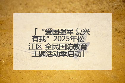 “爱国强军 复兴有我”2025年松江区 全民国防教育主题活动季启动