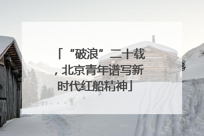 “破浪”二十载，北京青年谱写新时代红船精神