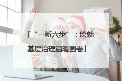 “一新六步”：绘就基层治理温暖画卷