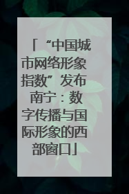 “中国城市网络形象指数”发布 南宁：数字传播与国际形象的西部窗口