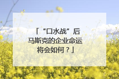 “口水战”后 马斯克的企业命运将会如何？