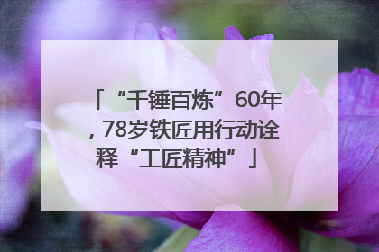 “千锤百炼”60年，78岁铁匠用行动诠释“工匠精神”