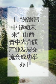 “光聚晋中 链动未来”山西·晋中光介质产业发展交流会成功举办