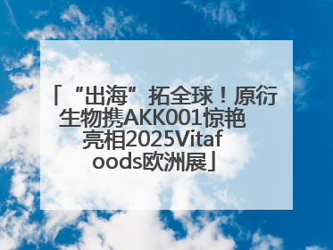 “出海”拓全球！原衍生物携AKK001惊艳亮相2025Vitafoods欧洲展
