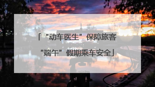 “动车医生”保障旅客“端午”假期乘车安全