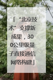 “北京技术”支撑新成果，300公里级量子直接通信网络构建