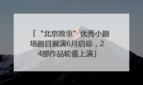 “北京故事”优秀小剧场剧目展演6月启幕，24部作品轮番上演