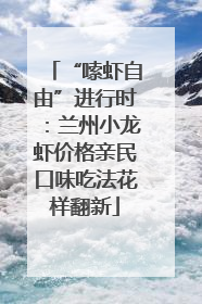 “嗦虾自由”进行时：兰州小龙虾价格亲民口味吃法花样翻新