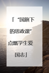 “国旗下的思政课”点燃学生爱国志