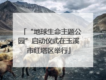 “地球生命主题公园”启动仪式在玉溪市红塔区举行