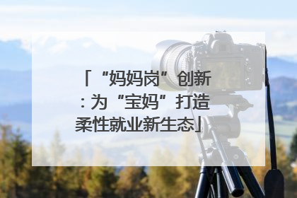 “妈妈岗”创新：为“宝妈”打造柔性就业新生态