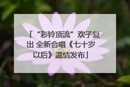 “彩铃顶流”欢子复出 全新合唱《七十岁以后》温情发布