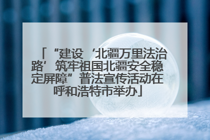 “建设‘北疆万里法治路’筑牢祖国北疆安全稳定屏障”普法宣传活动在呼和浩特市举办
