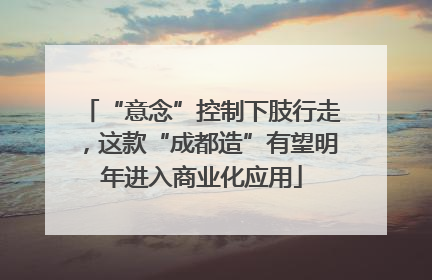 “意念”控制下肢行走，这款“成都造”有望明年进入商业化应用