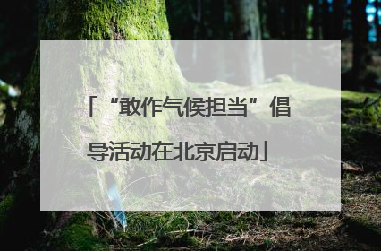 “敢作气候担当”倡导活动在北京启动