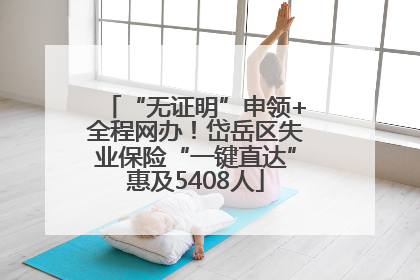 “无证明”申领+全程网办！岱岳区失业保险“一键直达”惠及5408人