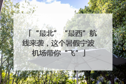“最北”“最西”航线来袭，这个暑假宁波机场带你“飞”