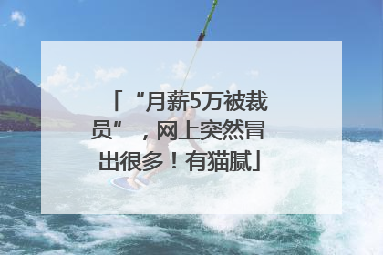 “月薪5万被裁员”，网上突然冒出很多！有猫腻