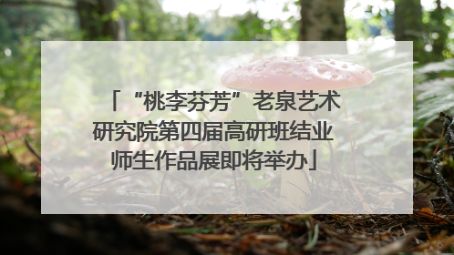“桃李芬芳”老泉艺术研究院第四届高研班结业师生作品展即将举办
