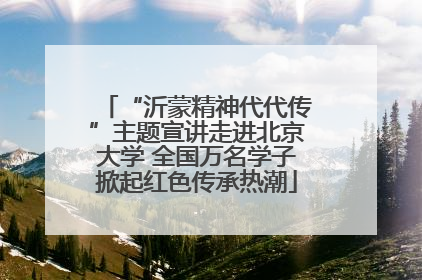 “沂蒙精神代代传”主题宣讲走进北京大学 全国万名学子掀起红色传承热潮