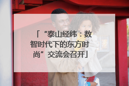 “泰山经纬：数智时代下的东方时尚”交流会召开