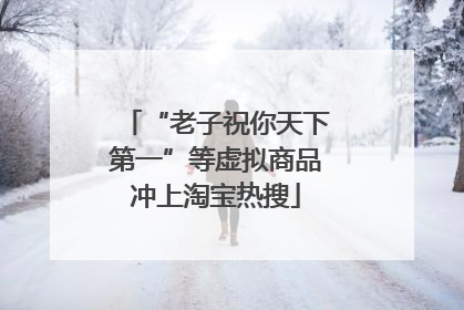 “老子祝你天下第一”等虚拟商品冲上淘宝热搜
