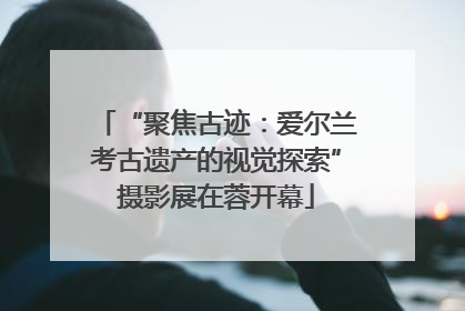 “聚焦古迹：爱尔兰考古遗产的视觉探索”摄影展在蓉开幕
