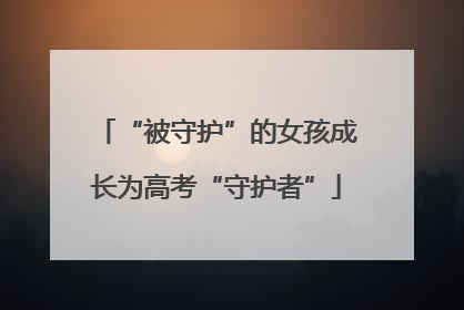 “被守护”的女孩成长为高考“守护者”