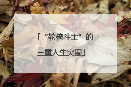 “轮椅斗士”的三重人生突围