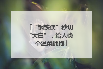 “钢铁侠”秒切“大白”，给人类一个温柔拥抱
