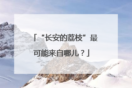 “长安的荔枝”最可能来自哪儿？