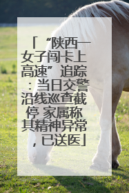 “陕西一女子闯卡上高速”追踪：当日交警沿线巡查截停 家属称其精神异常，已送医