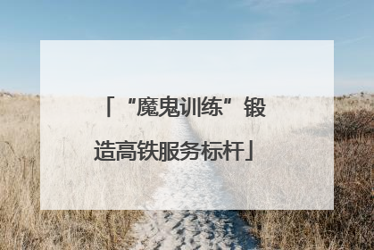 “魔鬼训练”锻造高铁服务标杆