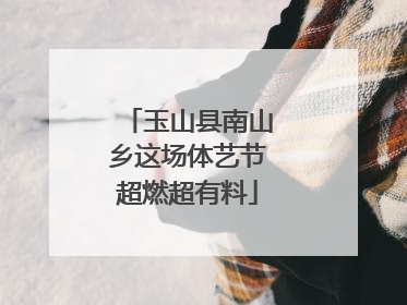 玉山县南山乡这场体艺节超燃超有料