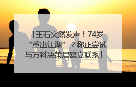王石突然发声！74岁“重出江湖”？称正尝试与万科决策层建立联系