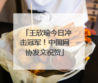 王欣瑜今日冲击冠军！中国网协发文祝贺