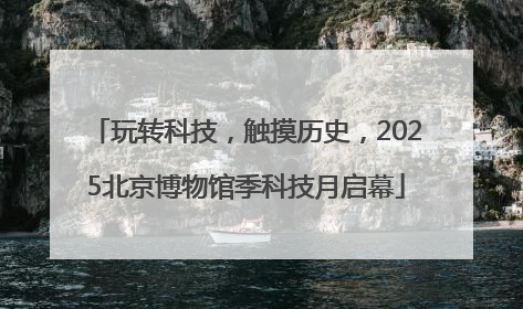 玩转科技，触摸历史，2025北京博物馆季科技月启幕