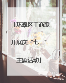 环翠区工商联开展庆“七一”主题活动