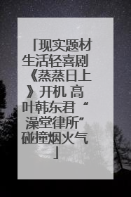 现实题材生活轻喜剧《蒸蒸日上》开机 高叶韩东君“澡堂律所”碰撞烟火气